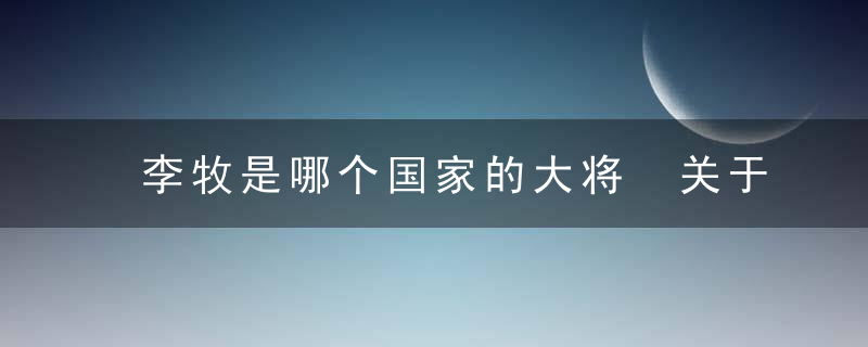 李牧是哪个国家的大将 关于李牧的简介